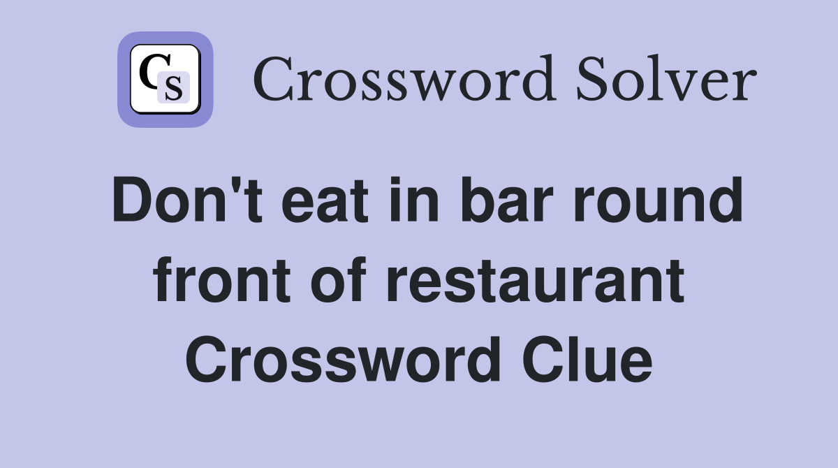 Don't eat in bar round front of restaurant Crossword Clue
