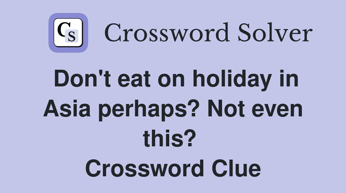 Don't eat on holiday in Asia perhaps? Not even this?  Crossword Clue