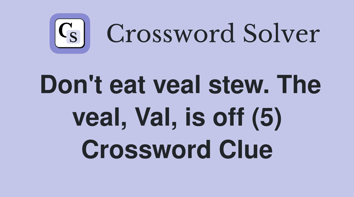 Don't eat veal stew. The veal, Val, is off (5) Crossword Clue