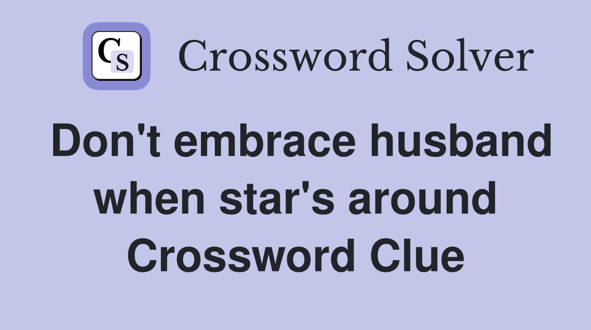 Don't embrace husband when star's around Crossword Clue