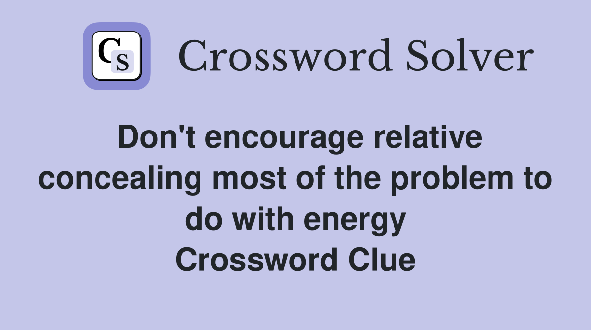 Don't encourage relative concealing most of the problem to do with energy Crossword Clue