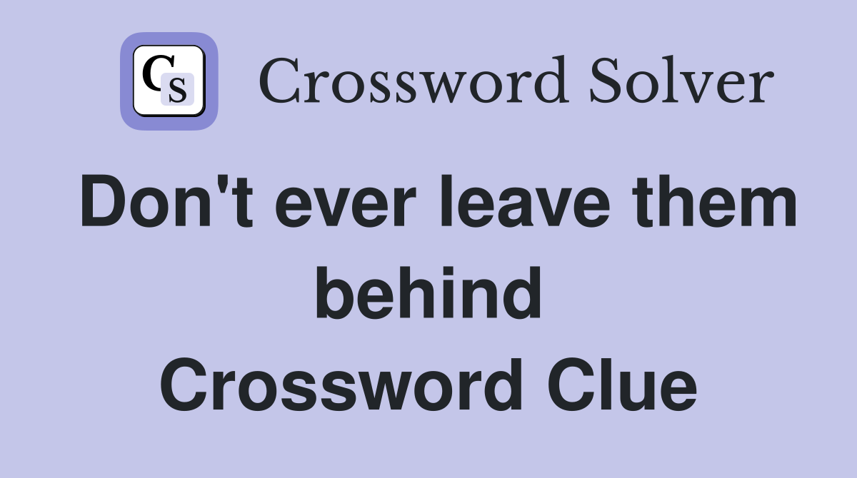 Don't ever leave them behind Crossword Clue