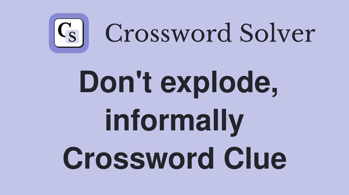 Don't explode, informally Crossword Clue