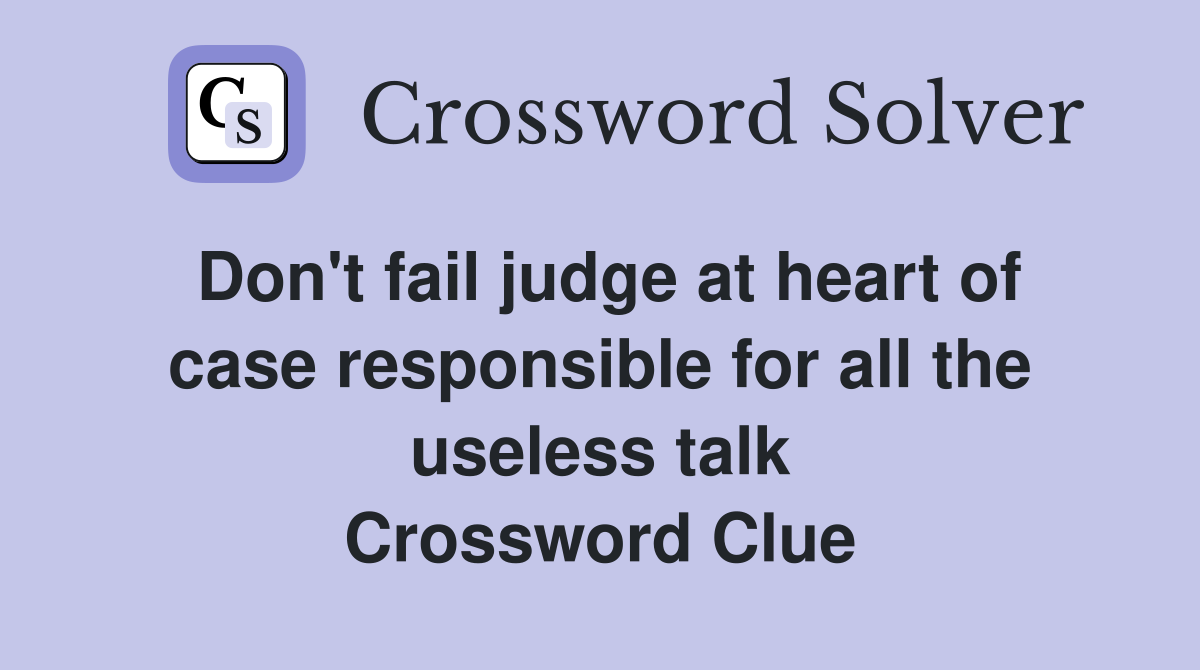 Don't fail judge at heart of case responsible for all the useless talk Crossword Clue