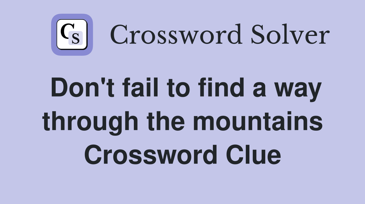 Don't fail to find a way through the mountains Crossword Clue