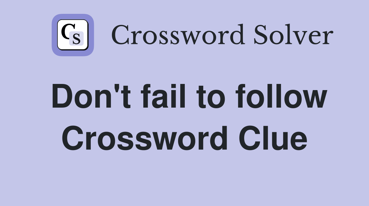 Don't fail to follow Crossword Clue