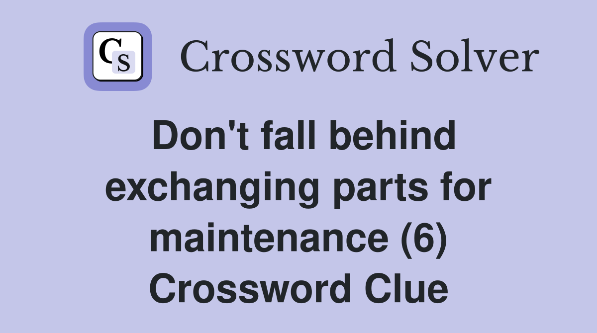 Don't fall behind exchanging parts for maintenance (6) Crossword Clue