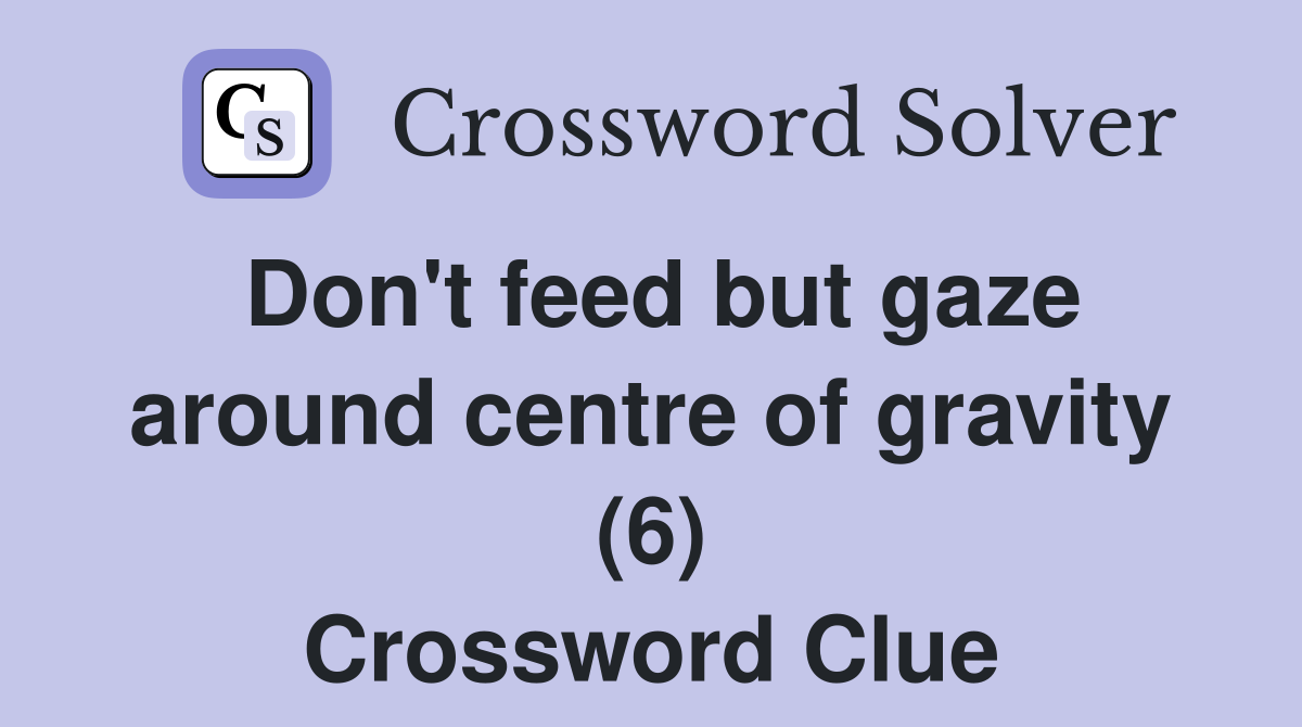 Don't feed but gaze around centre of gravity (6) Crossword Clue