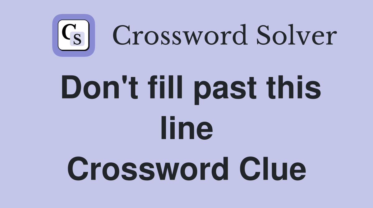 Don't fill past this line Crossword Clue