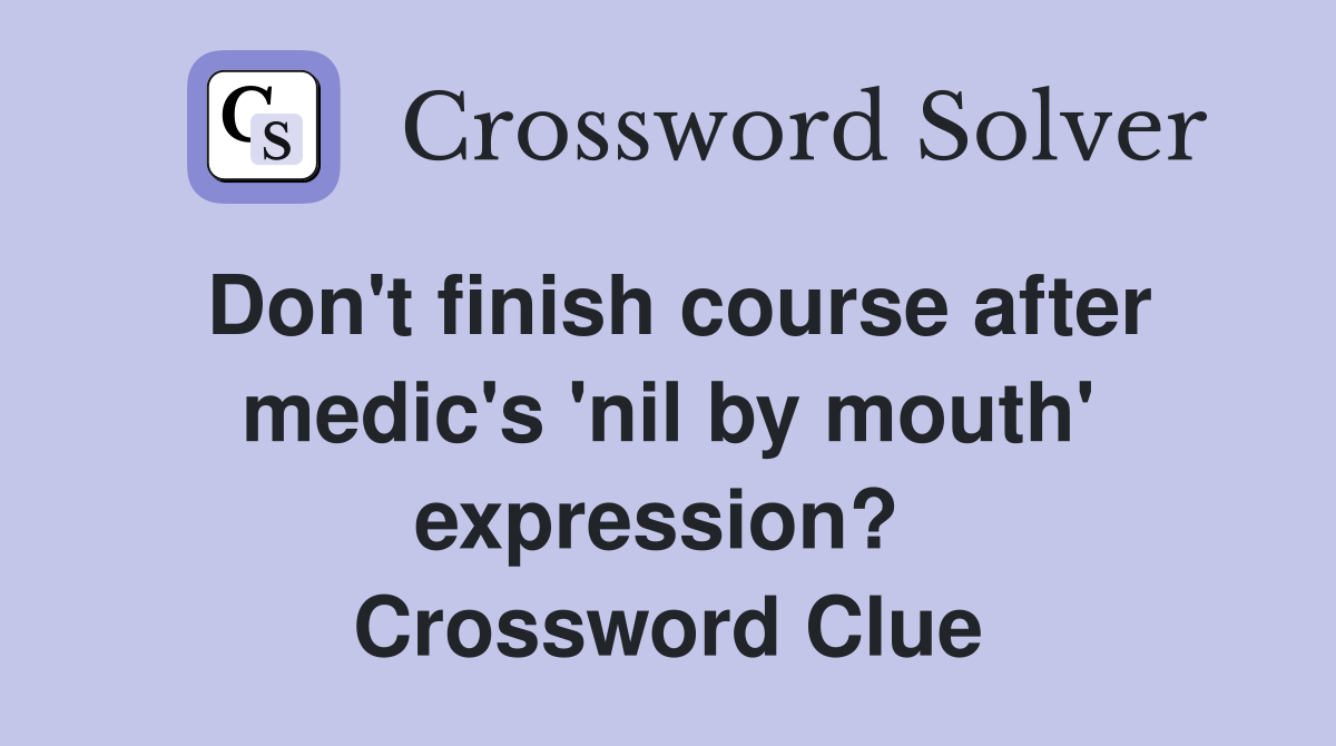 Don't finish course after medic's 'nil by mouth' expression?  Crossword Clue