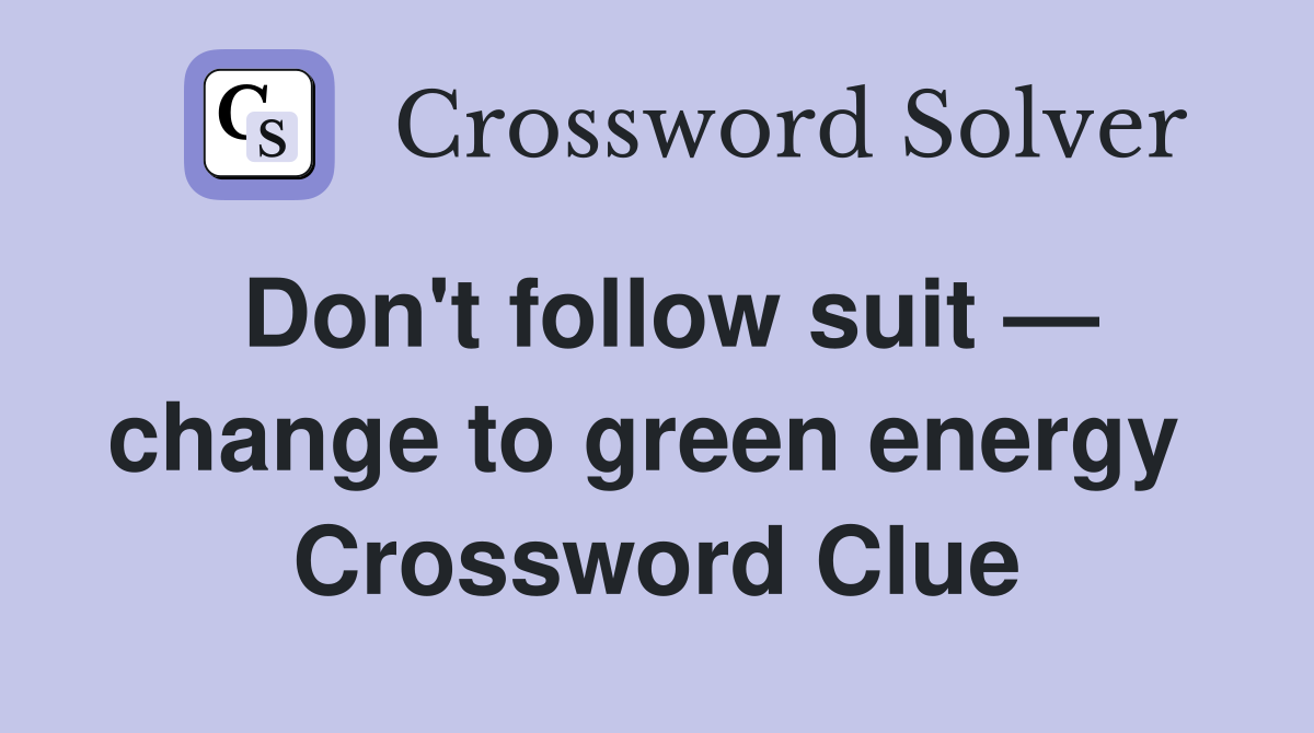 Don't follow suit — change to green energy  Crossword Clue
