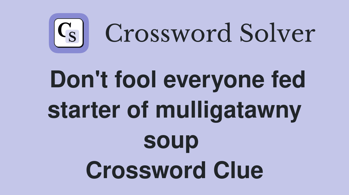 Don't fool everyone fed starter of mulligatawny soup  Crossword Clue