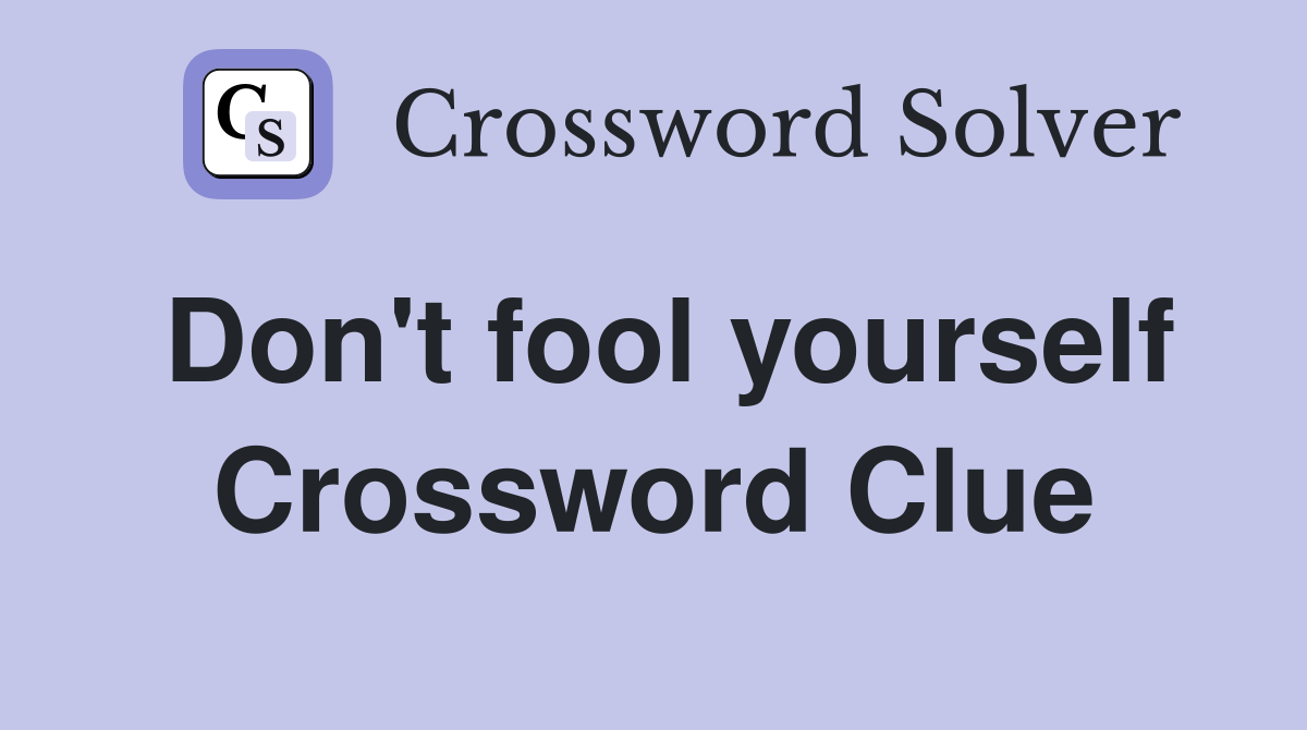 Don't fool yourself Crossword Clue