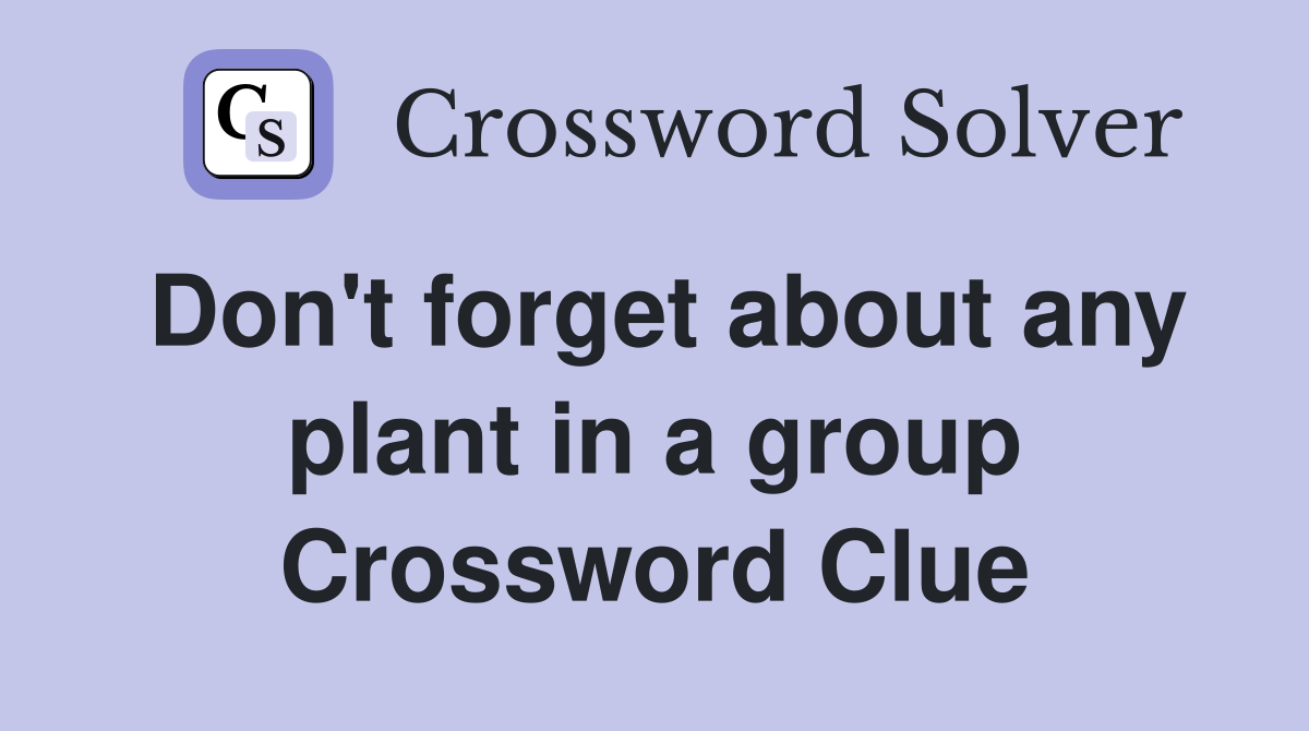 Don't forget about any plant in a group Crossword Clue