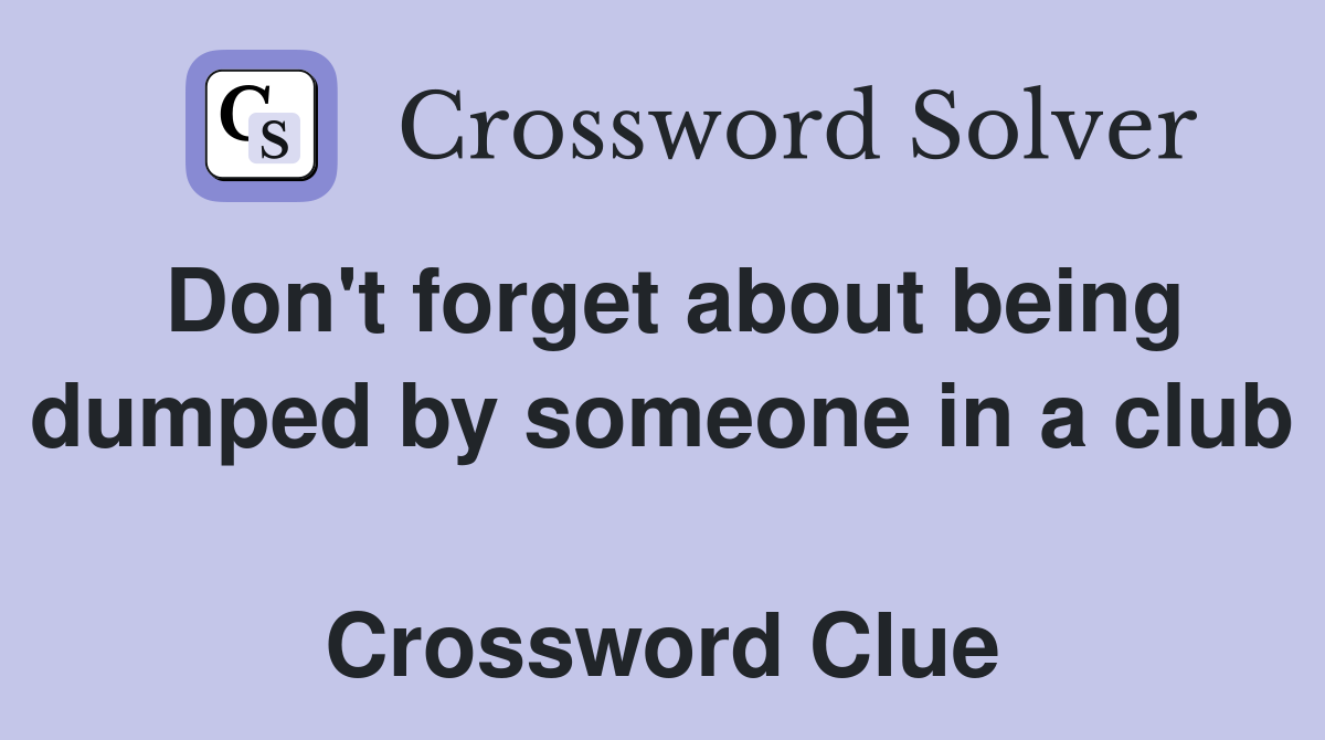 Don't forget about being dumped by someone in a club  Crossword Clue