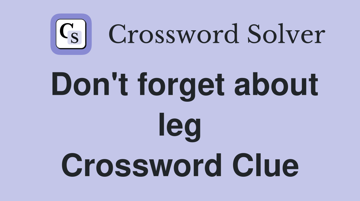 Don't forget about leg Crossword Clue
