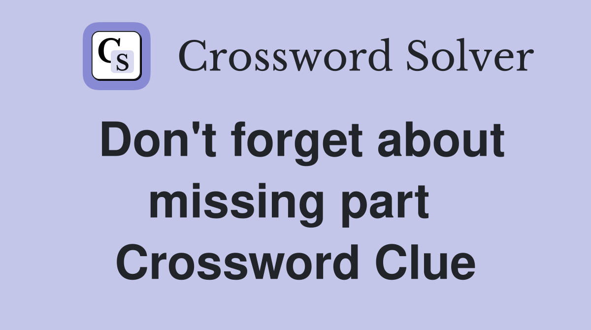 Don't forget about missing part  Crossword Clue