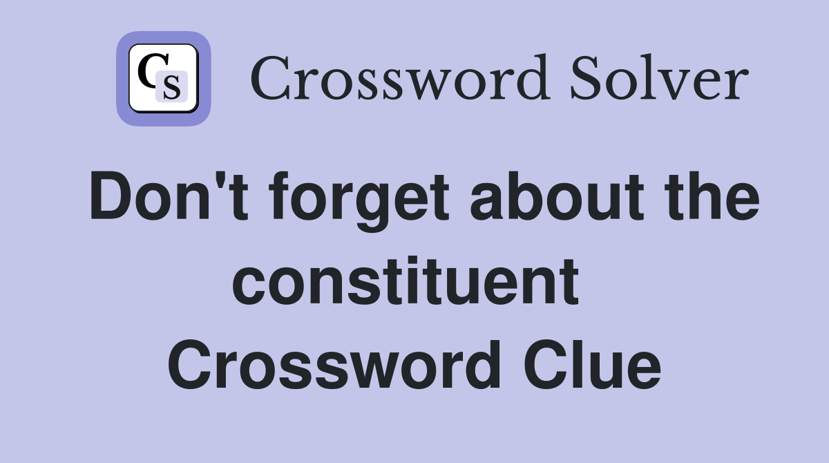 Don't forget about the constituent  Crossword Clue