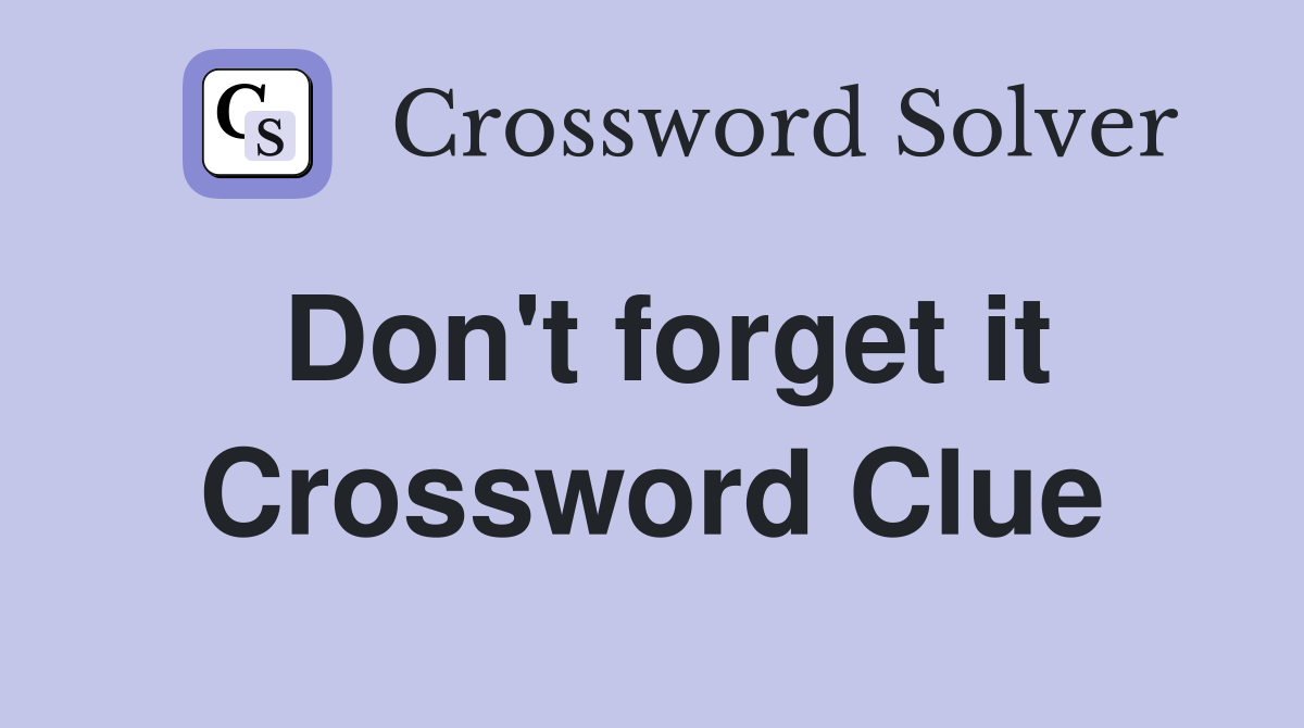 Don't forget it Crossword Clue