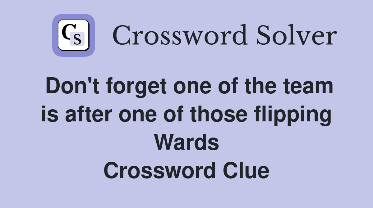 Don't forget one of the team is after one of those flipping Wards Crossword Clue