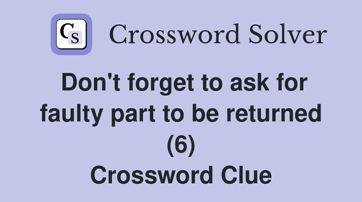 Don't forget to ask for faulty part to be returned (6) Crossword Clue
