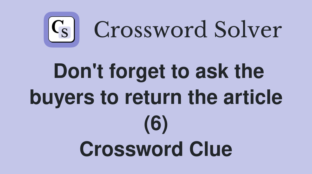 Don't forget to ask the buyers to return the article (6) Crossword Clue
