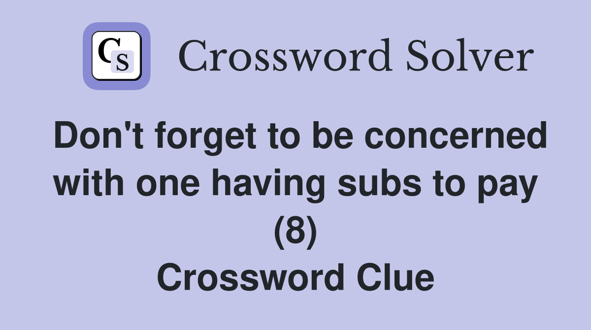 Don't forget to be concerned with one having subs to pay (8) Crossword Clue