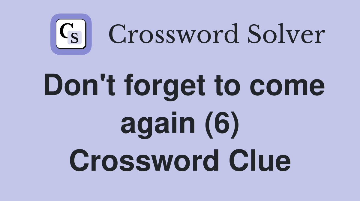 Don't forget to come again (6) Crossword Clue