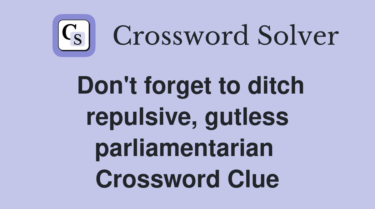 Don't forget to ditch repulsive, gutless parliamentarian  Crossword Clue