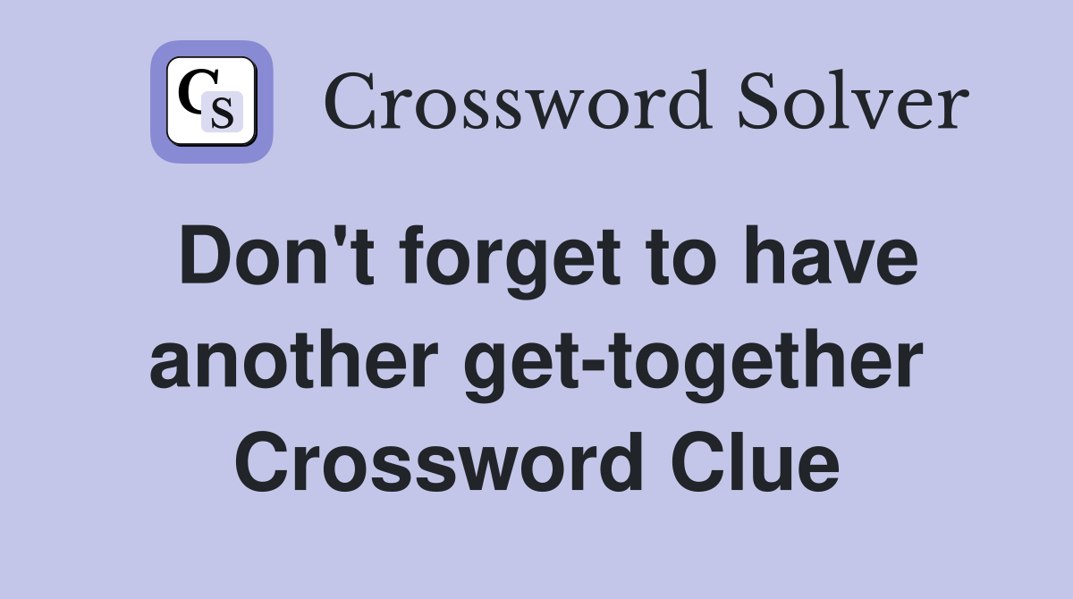 Don't forget to have another get-together Crossword Clue