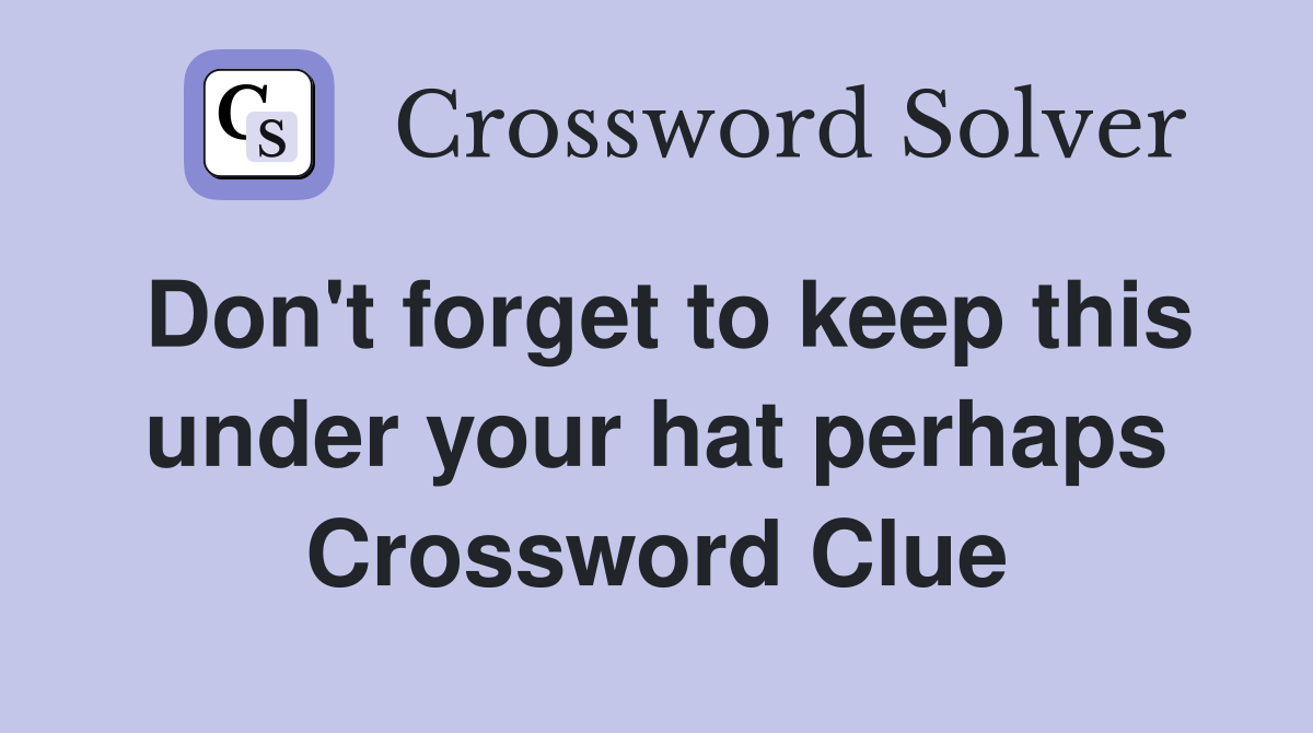 Don't forget to keep this under your hat perhaps Crossword Clue