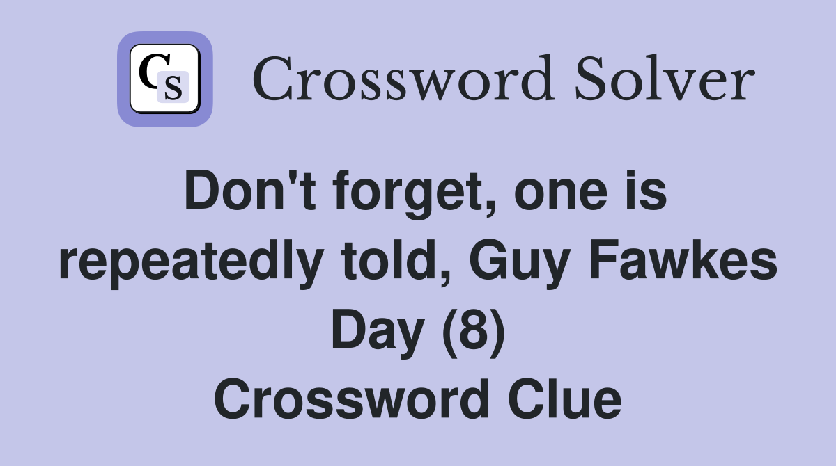 Don't forget, one is repeatedly told, Guy Fawkes Day (8) Crossword Clue