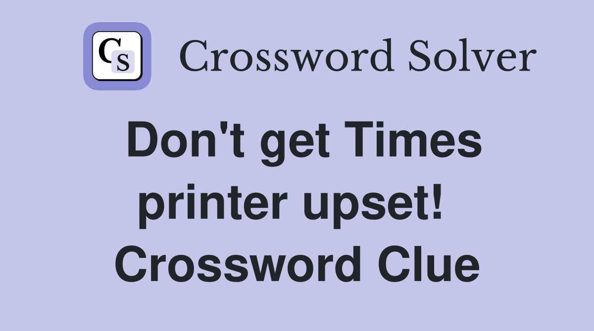 Don't get Times printer upset!  Crossword Clue