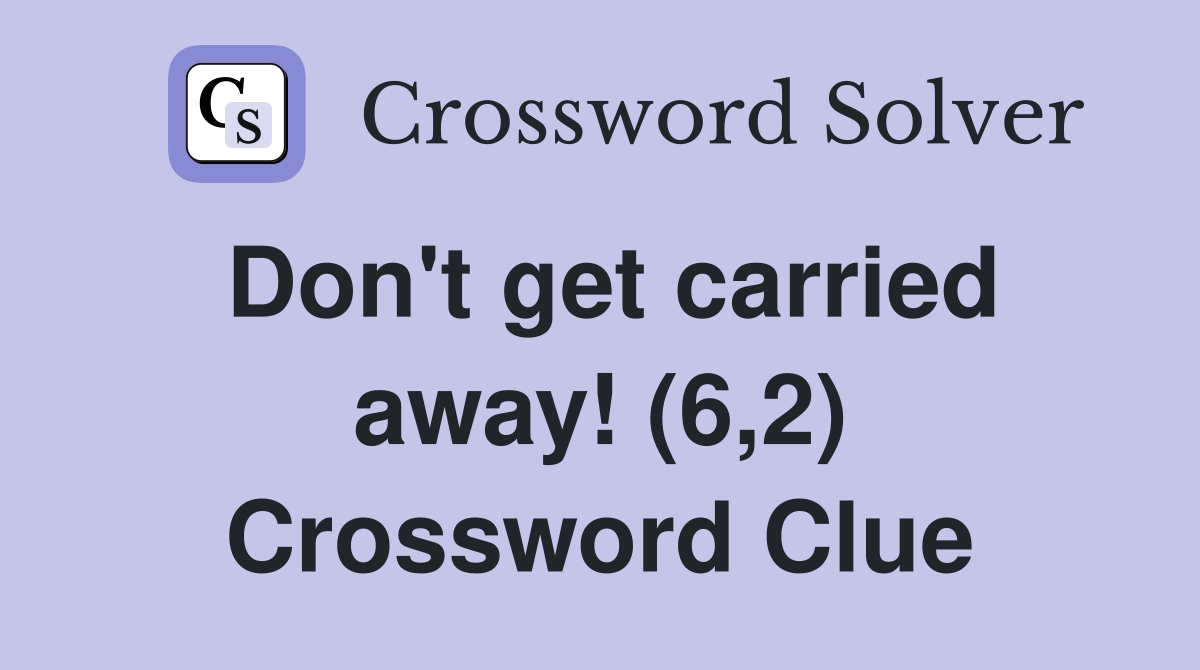 Don't get carried away! (6,2) Crossword Clue