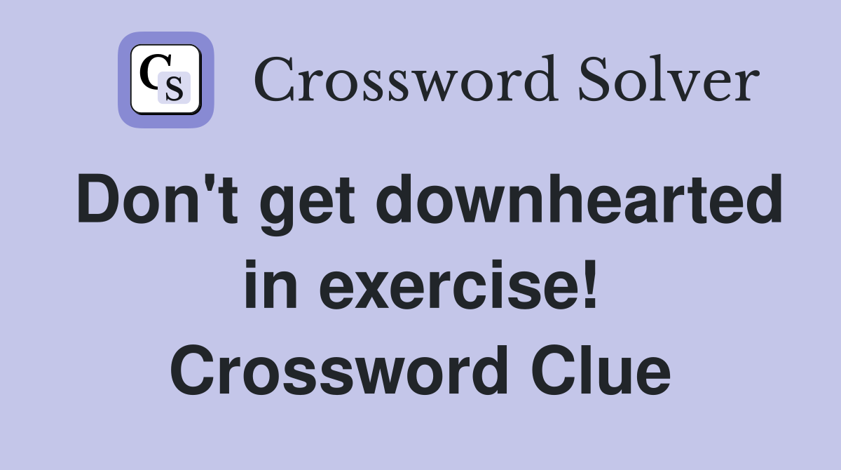 Don't get downhearted in exercise! Crossword Clue