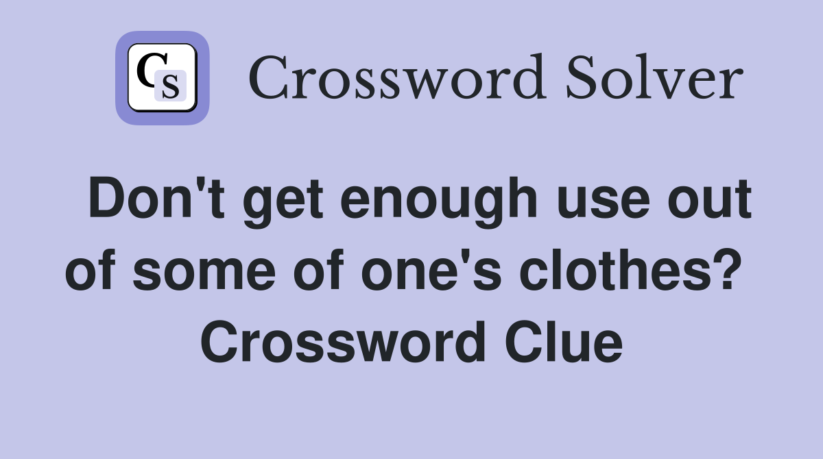 Don't get enough use out of some of one's clothes?  Crossword Clue