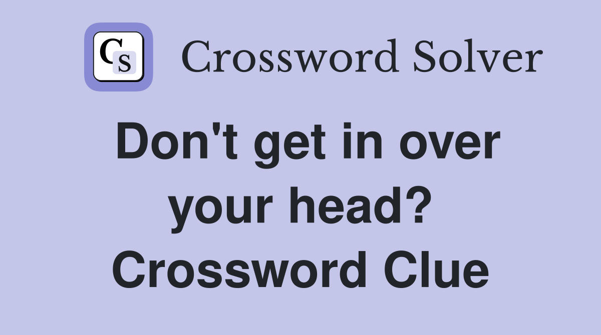 Don't get in over your head? Crossword Clue