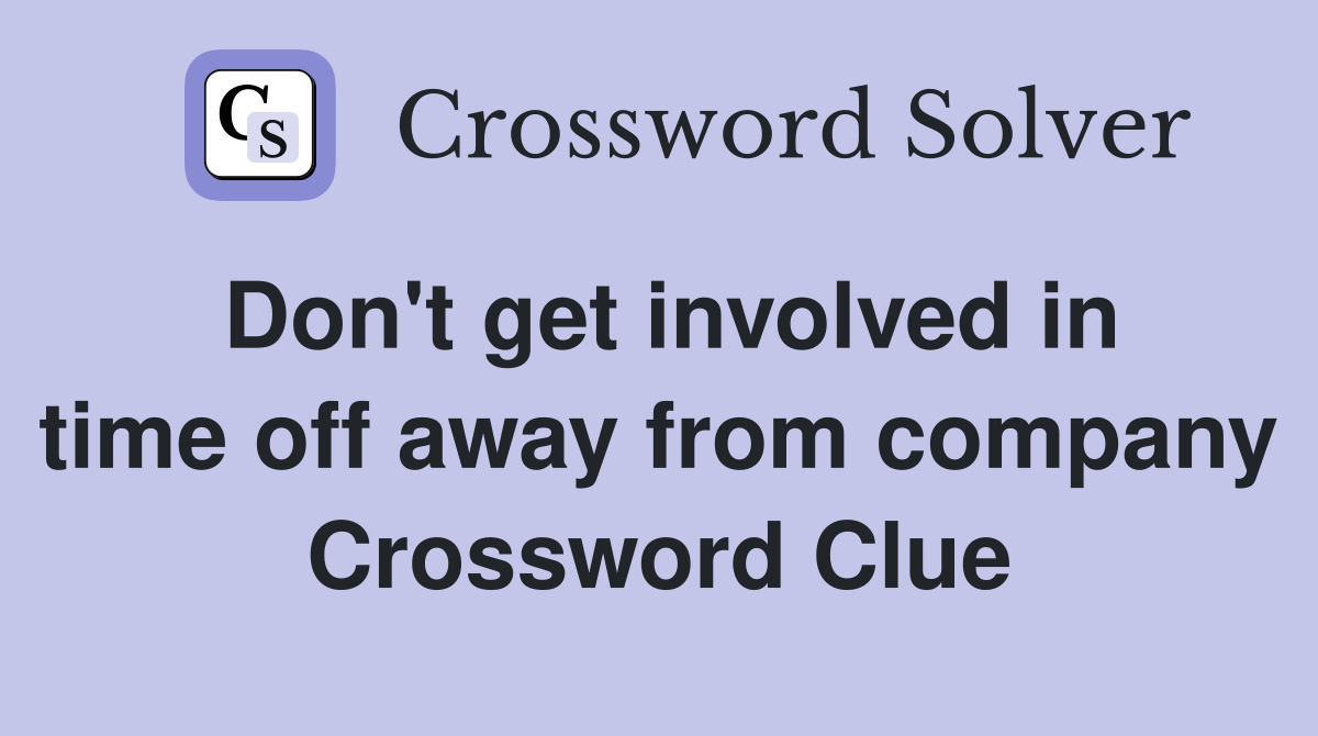 Don't get involved in time off away from company Crossword Clue