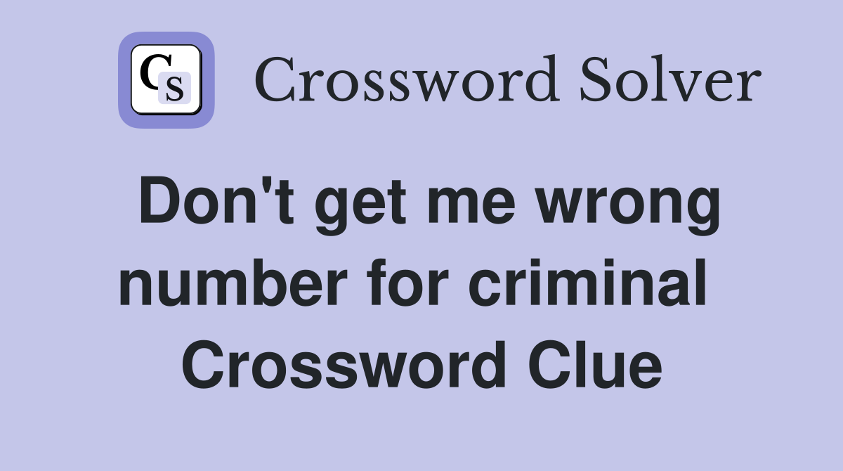 Don't get me wrong number for criminal  Crossword Clue