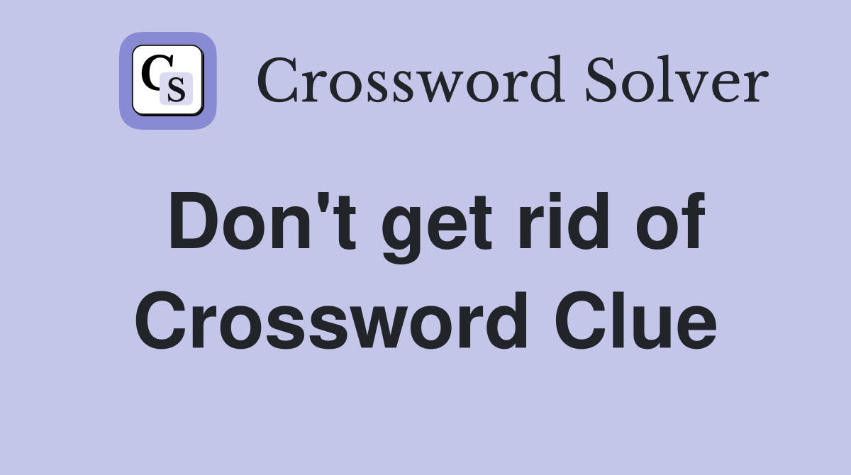 Don't get rid of Crossword Clue