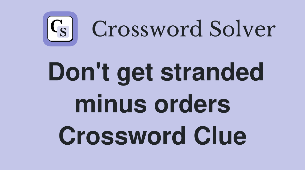 Don't get stranded minus orders Crossword Clue