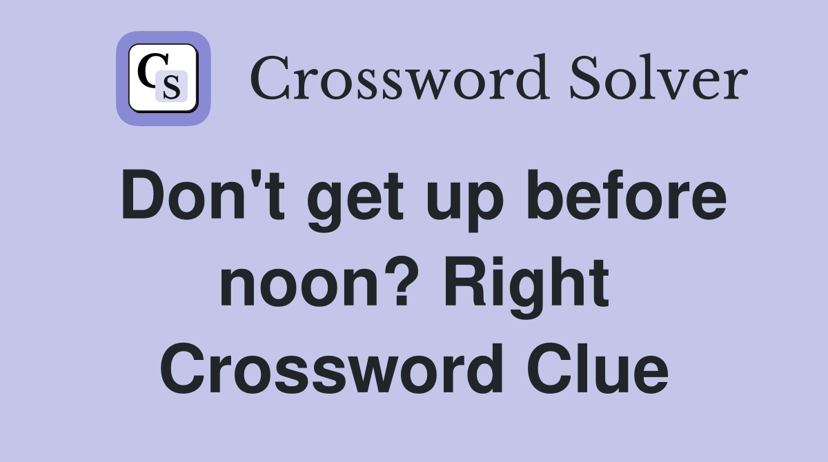 Don't get up before noon? Right Crossword Clue