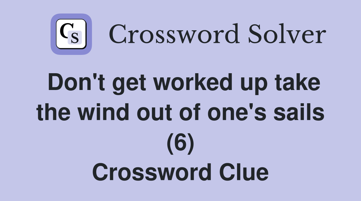 Don't get worked up take the wind out of one's sails (6) Crossword Clue