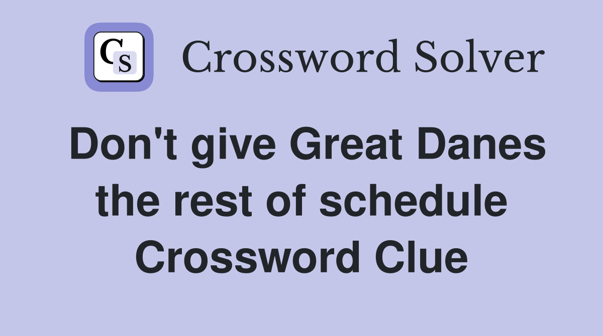 Don't give Great Danes the rest of schedule Crossword Clue