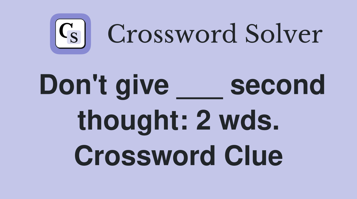 Don't give ___ second thought: 2 wds. Crossword Clue