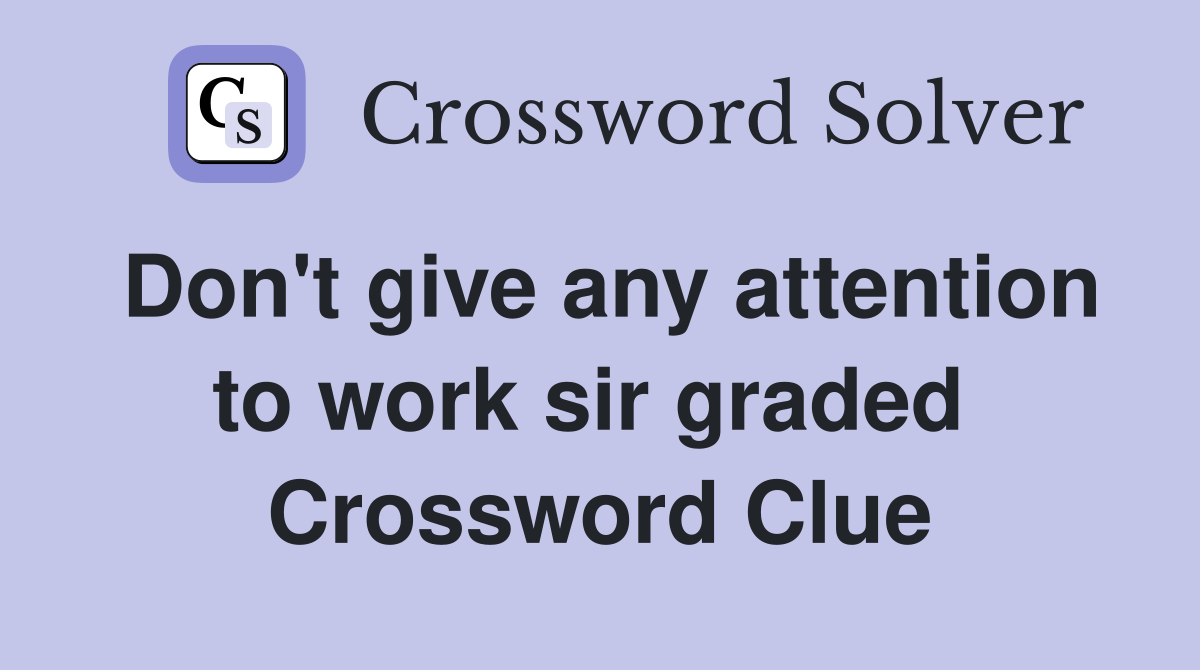Don't give any attention to work sir graded  Crossword Clue