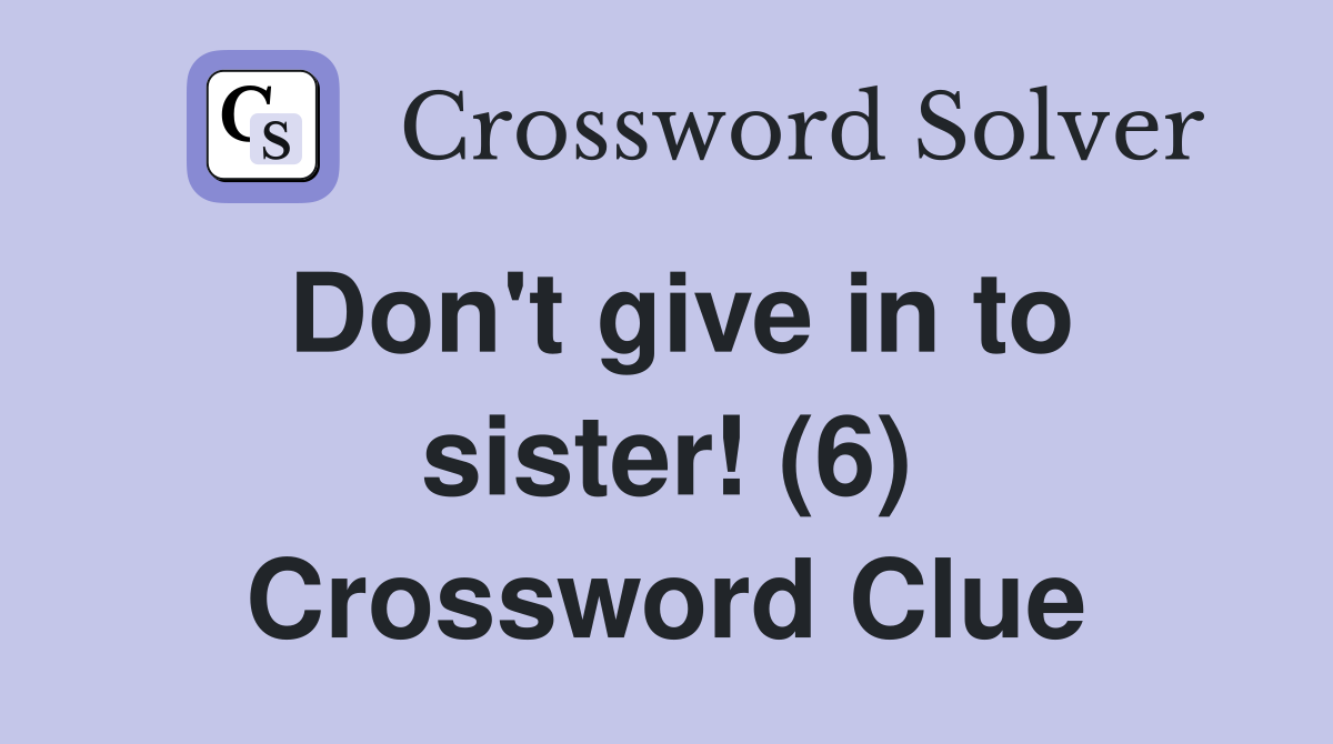 Don't give in to sister! (6) Crossword Clue