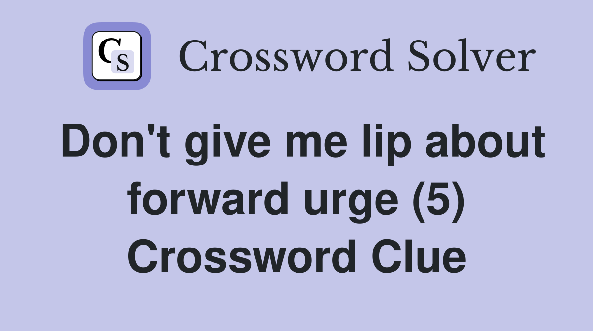 Don't give me lip about forward urge (5) Crossword Clue
