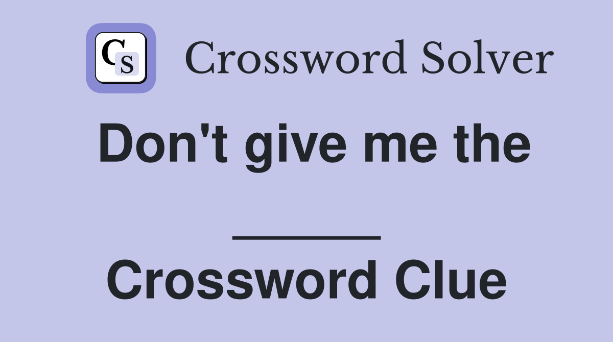 Don't give me the _____ Crossword Clue