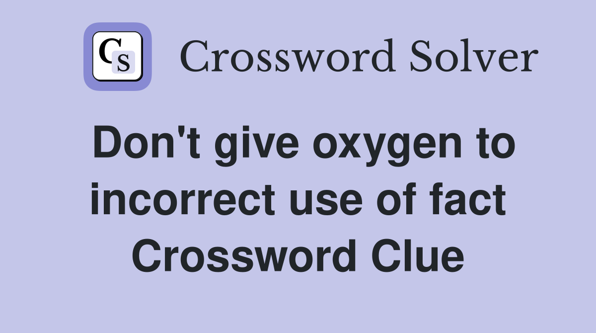 Don't give oxygen to incorrect use of fact Crossword Clue
